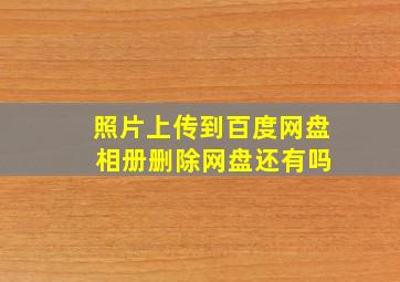 照片上传到百度网盘 相册删除网盘还有吗